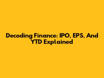Decoding Finance: IPO, EPS, And YTD Explained