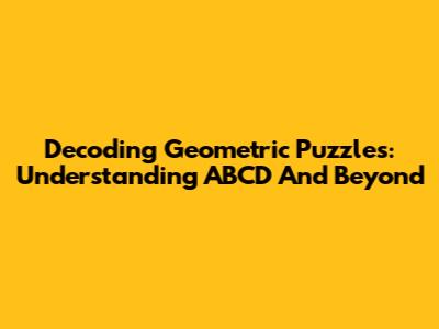 Decoding Geometric Puzzles: Understanding ABCD And Beyond