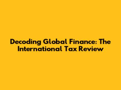 Decoding Global Finance: The International Tax Review