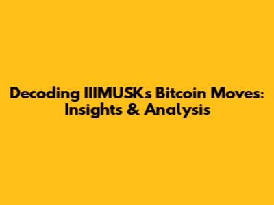 Decoding IIIMUSK's Bitcoin Moves: Insights & Analysis