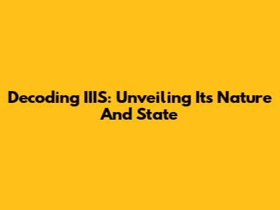 Decoding IIIS: Unveiling Its Nature And State