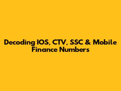 Decoding IOS, CTV, SSC & Mobile Finance Numbers