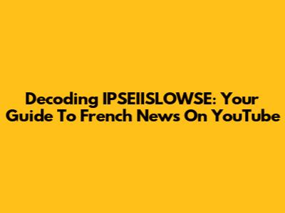 Decoding IPSEIISLOWSE: Your Guide To French News On YouTube