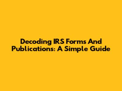 Decoding IRS Forms And Publications: A Simple Guide