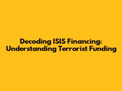 Decoding ISIS Financing: Understanding Terrorist Funding