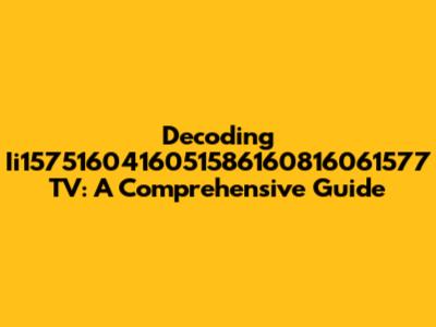 Decoding Ii1575160416051586160816061577 TV: A Comprehensive Guide