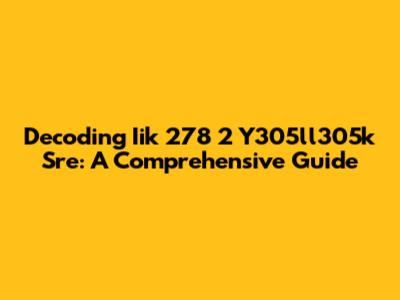 Decoding Iik 278 2 Y305ll305k Sre: A Comprehensive Guide