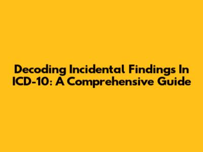 Decoding Incidental Findings In ICD-10: A Comprehensive Guide