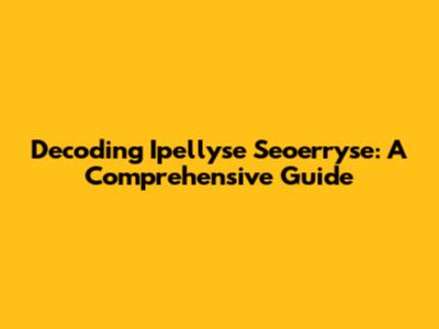 Decoding Ipellyse Seoerryse: A Comprehensive Guide