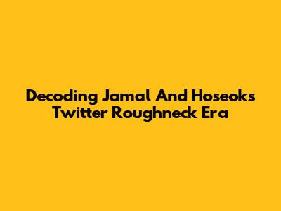 Decoding Jamal And Hoseok's Twitter Roughneck Era