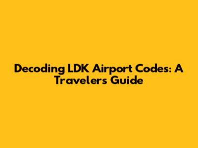 Decoding LDK Airport Codes: A Traveler's Guide