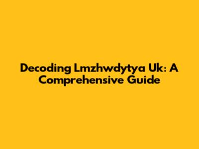 Decoding Lmzhwdytya Uk: A Comprehensive Guide