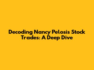Decoding Nancy Pelosi's Stock Trades: A Deep Dive