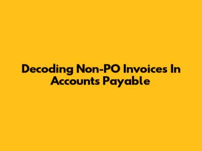 Decoding Non-PO Invoices In Accounts Payable