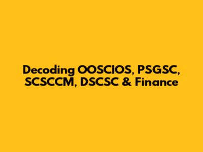 Decoding OOSCIOS, PSGSC, SCSCCM, DSCSC & Finance