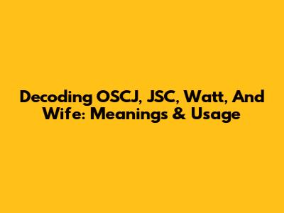 Decoding OSCJ, JSC, Watt, And Wife: Meanings & Usage