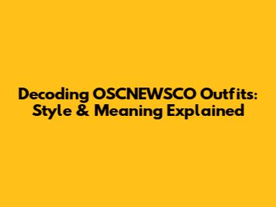 Decoding OSCNEWSCO Outfits: Style & Meaning Explained