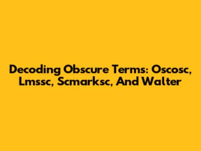 Decoding Obscure Terms: Oscosc, Lmssc, Scmarksc, And Walter