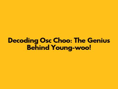Decoding Osc Choo: The Genius Behind Young-woo!