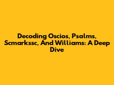 Decoding Oscios, Psalms, Scmarkssc, And Williams: A Deep Dive