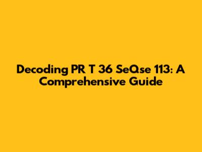 Decoding PR T 36 SeQse 113: A Comprehensive Guide