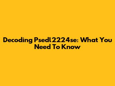Decoding Psedl2224se: What You Need To Know