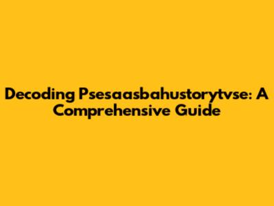 Decoding Psesaasbahustorytvse: A Comprehensive Guide