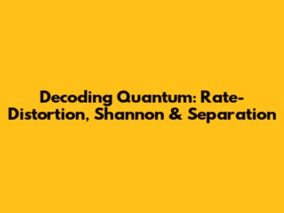 Decoding Quantum: Rate-Distortion, Shannon & Separation