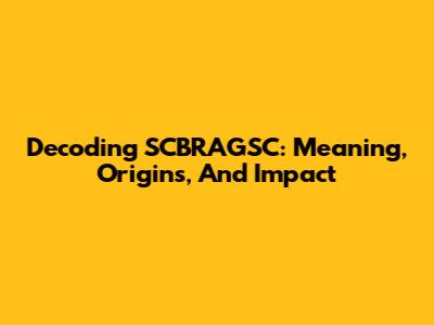 Decoding SCBRAGSC: Meaning, Origins, And Impact