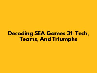 Decoding SEA Games 31: Tech, Teams, And Triumphs