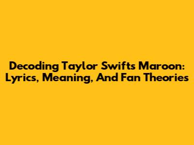 Decoding Taylor Swift's 'Maroon': Lyrics, Meaning, And Fan Theories