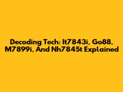 Decoding Tech: It7843i, Go88, M7899i, And Nh7845t Explained