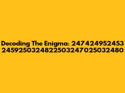 Decoding The Enigma: 247424952453 2459250324822503247025032480