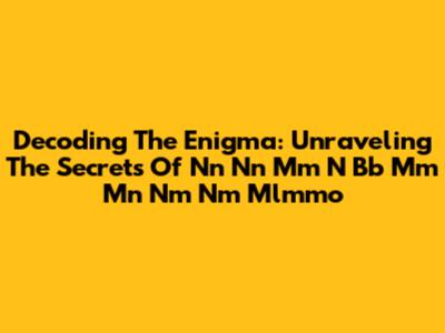 Decoding The Enigma: Unraveling The Secrets Of Nn Nn Mm N Bb Mm Mn Nm Nm Mlmmo