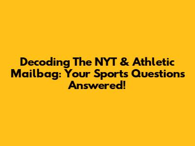 Decoding The NYT & Athletic Mailbag: Your Sports Questions Answered!