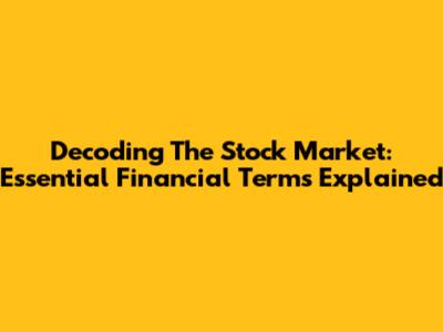 Decoding The Stock Market: Essential Financial Terms Explained