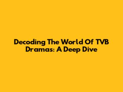 Decoding The World Of TVB Dramas: A Deep Dive