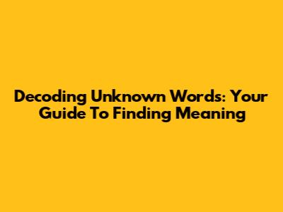 Decoding Unknown Words: Your Guide To Finding Meaning