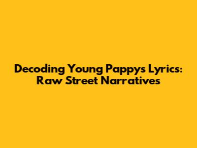 Decoding Young Pappy's Lyrics: Raw Street Narratives