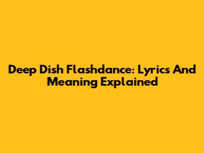 Deep Dish Flashdance: Lyrics And Meaning Explained