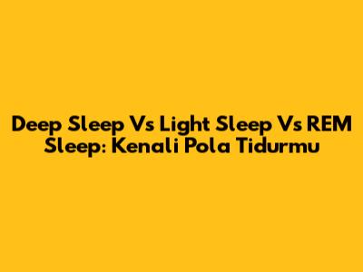 Deep Sleep Vs Light Sleep Vs REM Sleep: Kenali Pola Tidurmu