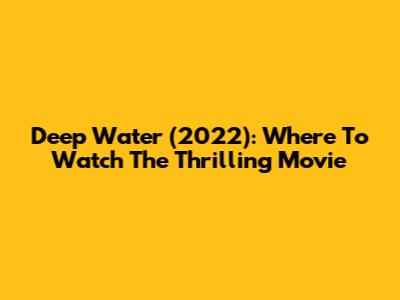 Deep Water (2022): Where To Watch The Thrilling Movie