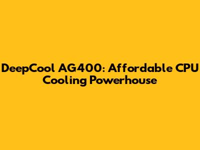DeepCool AG400: Affordable CPU Cooling Powerhouse