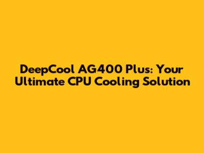 DeepCool AG400 Plus: Your Ultimate CPU Cooling Solution