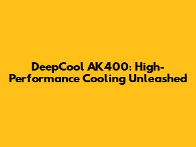 DeepCool AK400: High-Performance Cooling Unleashed
