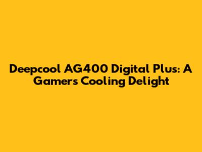 Deepcool AG400 Digital Plus: A Gamer's Cooling Delight