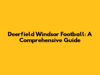Deerfield Windsor Football: A Comprehensive Guide