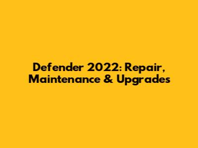 Defender 2022: Repair, Maintenance & Upgrades