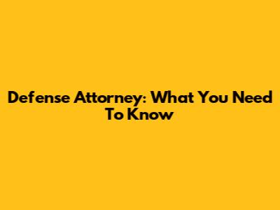 Defense Attorney: What You Need To Know
