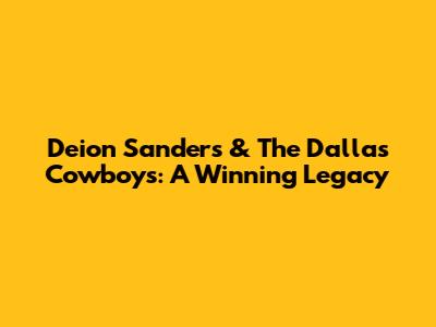 Deion Sanders & The Dallas Cowboys: A Winning Legacy